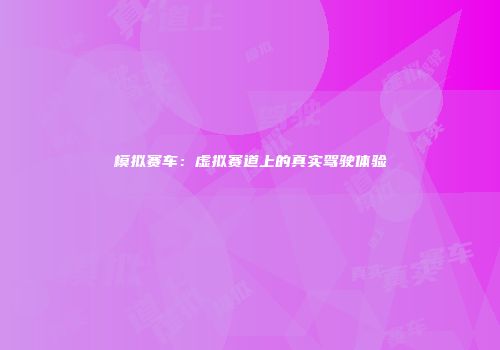 模拟赛车：虚拟赛道上的真实驾驶体验