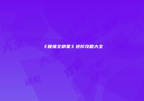 《碰撞全明星》进阶攻略大全