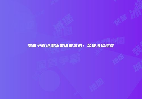 魔兽争霸地图冰雪城堡攻略：装备选择建议