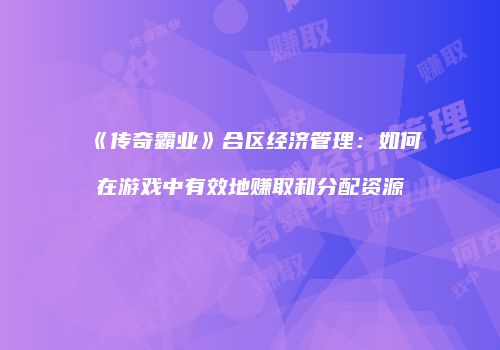 《传奇霸业》合区经济管理：如何在游戏中有效地赚取和分配资源