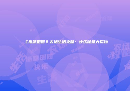 《猫咪田园》农场生活攻略：快乐秘籍大揭秘