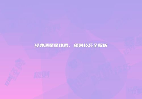 经典消星星攻略：规则技巧全解析