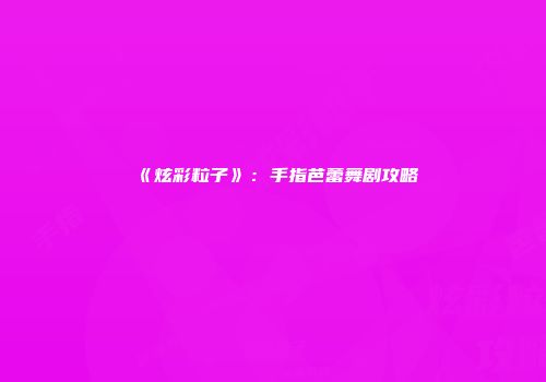《炫彩粒子》：手指芭蕾舞剧攻略