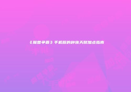 《魔兽争霸》手机版的种族天赋加点指南