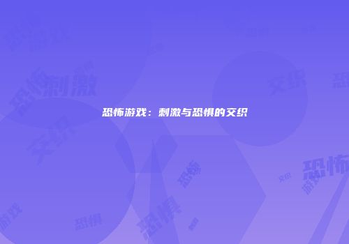 恐怖游戏：刺激与恐惧的交织
