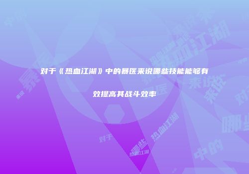 对于《热血江湖》中的暴医来说哪些技能能够有效提高其战斗效率