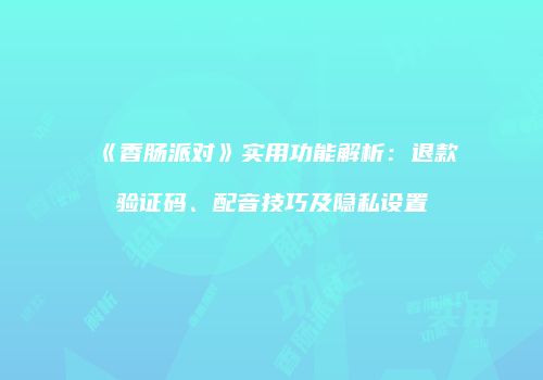《香肠派对》实用功能解析：退款验证码、配音技巧及隐私设置