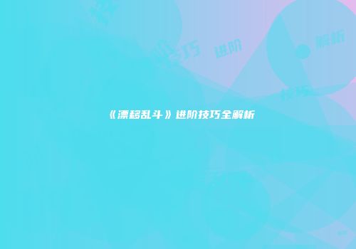 《漂移乱斗》进阶技巧全解析