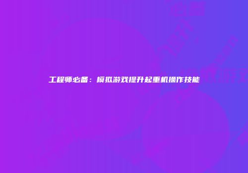 工程师必备：模拟游戏提升起重机操作技能