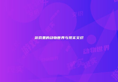 游戏里的动物世界与现实交织