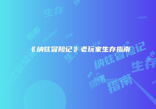 《纳兹冒险记》老玩家生存指南