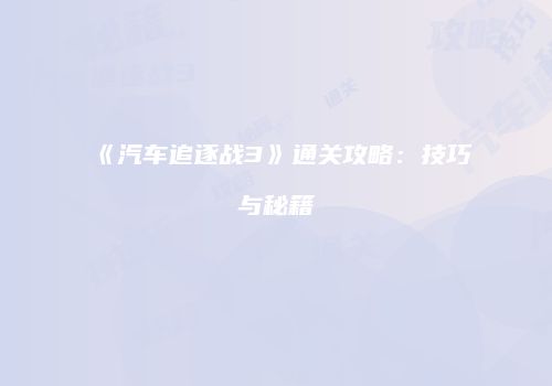《汽车追逐战3》通关攻略：技巧与秘籍