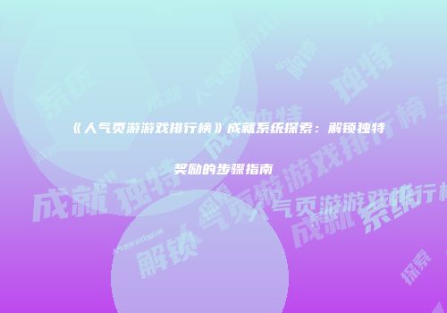 《人气页游游戏排行榜》成就系统探索：解锁独特奖励的步骤指南