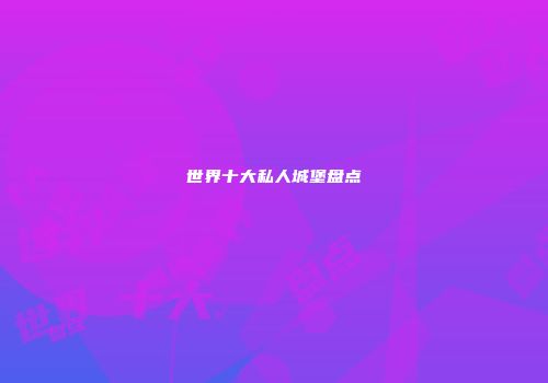 世界十大私人城堡盘点