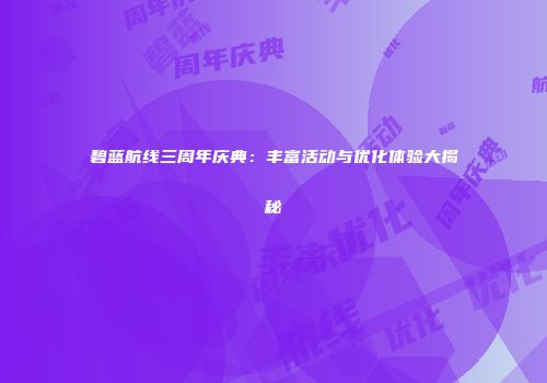 碧蓝航线三周年庆典：丰富活动与优化体验大揭秘