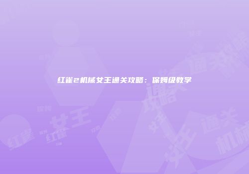 红雀2机械女王通关攻略：保姆级教学