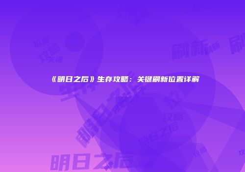 《明日之后》生存攻略：关键刷新位置详解