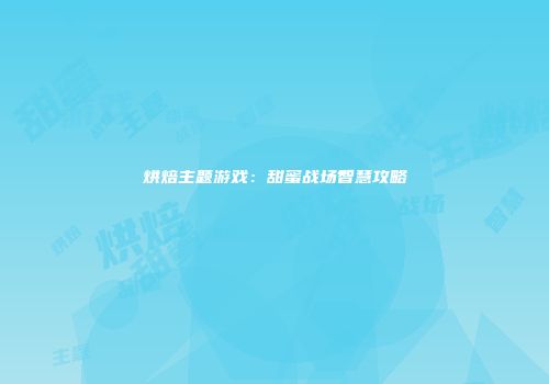 烘焙主题游戏：甜蜜战场智慧攻略
