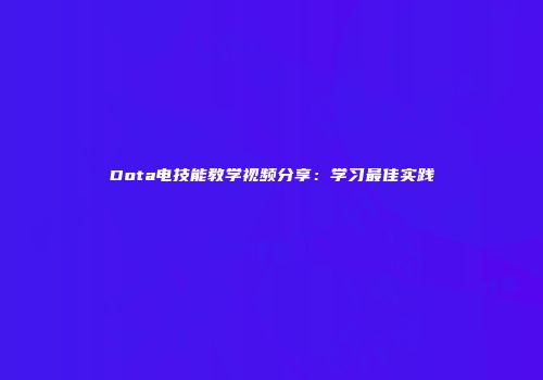 Dota电技能教学视频分享：学习最佳实践