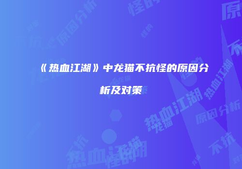 《热血江湖》中龙猫不抗怪的原因分析及对策