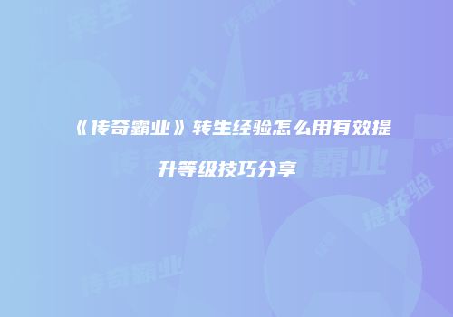 《传奇霸业》转生经验怎么用有效提升等级技巧分享