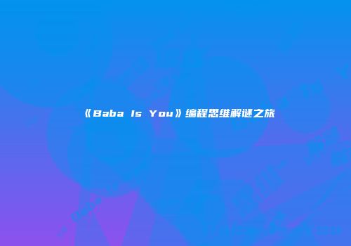 《Baba Is You》编程思维解谜之旅