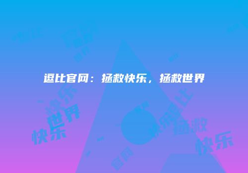 逗比官网：拯救快乐，拯救世界