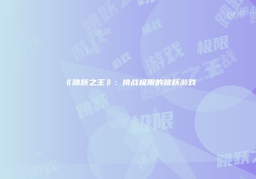 《跳跃之王》：挑战极限的跳跃游戏