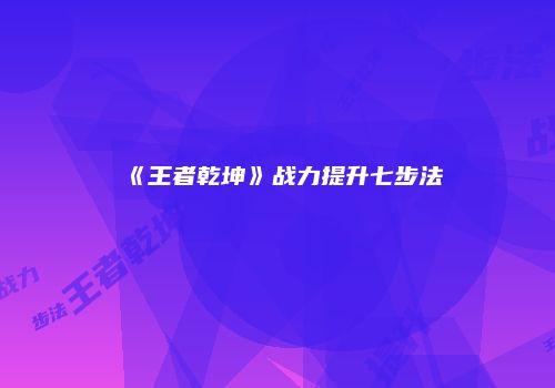 《王者乾坤》战力提升七步法