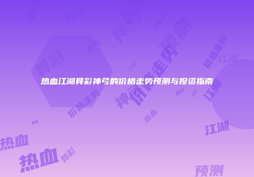 热血江湖异彩神弓的价格走势预测与投资指南