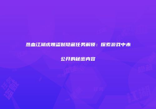 热血江湖虎魄盗贼隐藏任务解锁：探索游戏中未公开的秘密内容