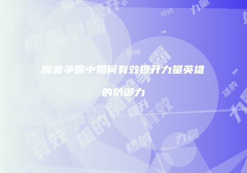 魔兽争霸中如何有效提升力量英雄的防御力