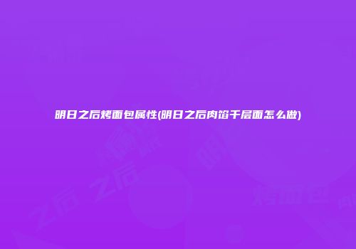 明日之后烤面包属性(明日之后肉馅千层面怎么做)