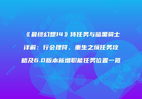 《最终幻想14》侍任务与暗黑骑士详解：行会理符、重生之境任务攻略及6.0版本新增职能任务位置一览