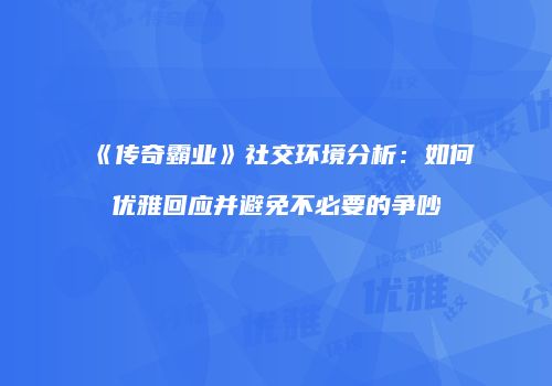 《传奇霸业》社交环境分析：如何优雅回应并避免不必要的争吵