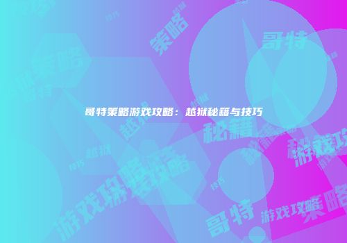 哥特策略游戏攻略：越狱秘籍与技巧