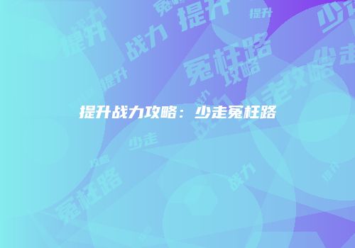 提升战力攻略：少走冤枉路