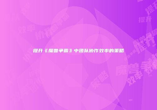 提升《魔兽争霸》中团队协作效率的策略