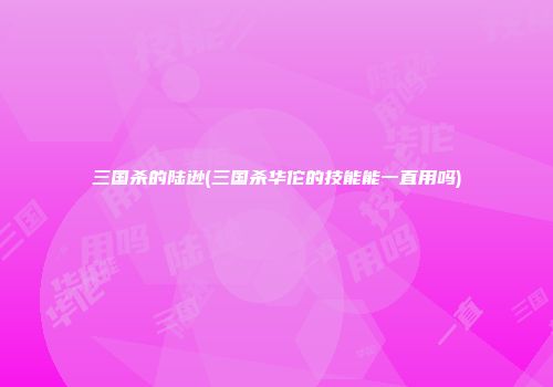 三国杀的陆逊(三国杀华佗的技能能一直用吗)