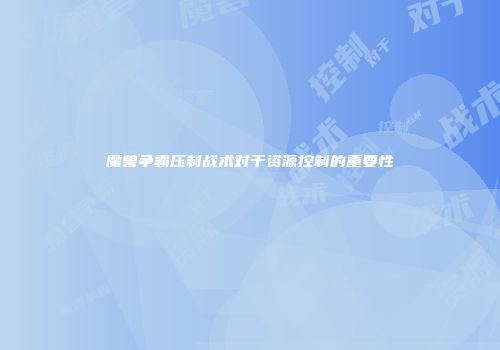 魔兽争霸压制战术对于资源控制的重要性