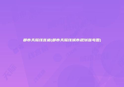 都市天际线宫格(都市天际线城市规划参考图)