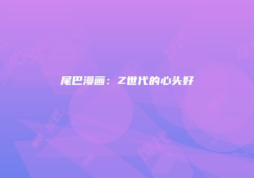 尾巴漫画：Z世代的心头好