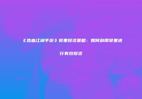 《热血江湖手游》贝里投资策略：如何利用贝里进行有效投资