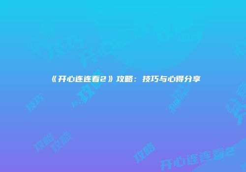 《开心连连看2》攻略：技巧与心得分享