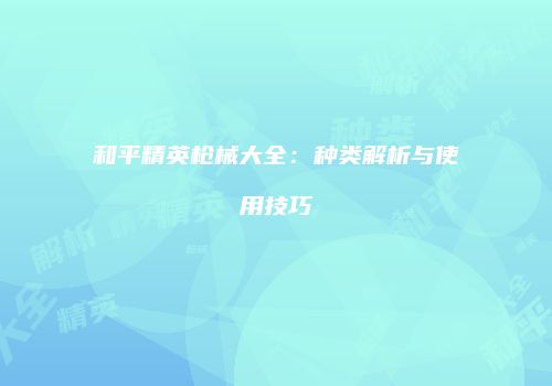 和平精英枪械大全：种类解析与使用技巧