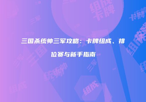 三国杀统帅三军攻略：卡牌组成、排位赛与新手指南