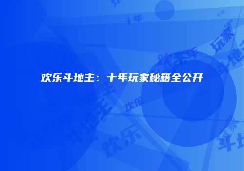 欢乐斗地主：十年玩家秘籍全公开