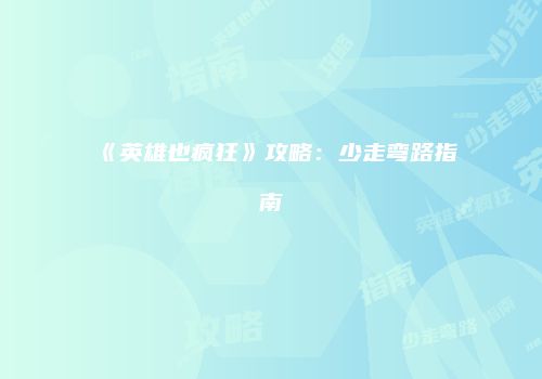 《英雄也疯狂》攻略：少走弯路指南