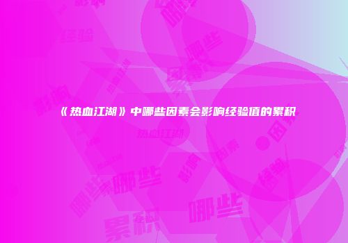 《热血江湖》中哪些因素会影响经验值的累积