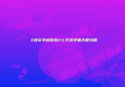 《樱花学校模拟2》打造学霸天堂攻略